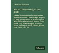 Historia Universal Antigua. Tomo XXVIII: Formada principalmente con las obras de los célebres escritores el Conde de Segur, Anquetil y Lesage, y con ... Mariana, Miñana, Solís, Toreno, Lista, etc.
