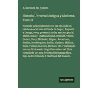 Historia Universal Antigua y Moderna. Tomo X: Formada principalmente con las obras de los célebres escritores el Conde de Segur, Anquetil y Lesage, y ... bajo la dirección de A. Martínez del Romero.