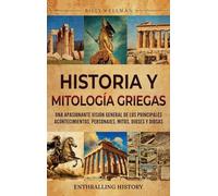 Historia y mitología griegas: Una apasionante visión general de los principales acontecimientos, personajes, mitos, dioses y diosas