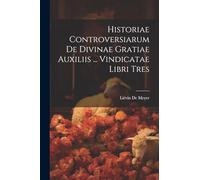 Historiae Controversiarum De Divinae Gratiae Auxiliis ... Vindicatae Libri Tres