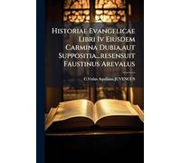 Historiae Evangelicae Libri Iv Eiusdem Carmina Dubia, aut Suppositia...resensuit Faustinus Arevalus