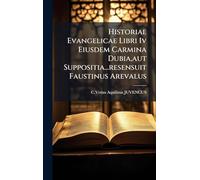 Historiae Evangelicae Libri Iv Eiusdem Carmina Dubia, aut Suppositia...resensuit Faustinus Arevalus