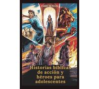 Historias bíblicas de acción y héroes para adolescentes: Aventuras impulsadas por la fe, repletas de lecciones de vida, coraje y sabiduría divina