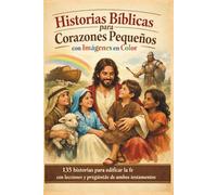 Historias Bíblicas para Corazones Pequeños con Imágenes en Color: 135 historias para edificar la fe con lecciones y preguntas de ambos testamentos