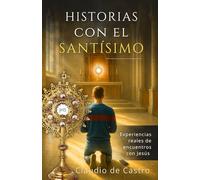 Historias con el Santísimo. Experiencias reales de encuentros con Jesús en la Eucaristía. Conversiones y Milagros ante el Sagrario.: Testimonios ... Eucharistic Adoration. Adoração eucarística