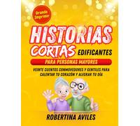 Historias Cortas Edificantes Para Personas Mayores: Veinte cuentos conmovedores y gentiles para calentar tu corazón y alegrar tu día