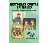 Historias cortas en inglés: Con ejercicios, glosario de términos, soluciones y traducción. Nivel A2 (Elementary)