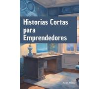 HISTORIAS CORTAS PARA EMPRENDEDORES: Historias basadas en hechos reales que te inspirarán a emprender.