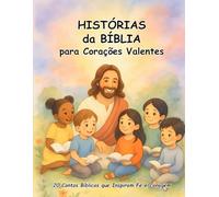 Histórias da Bíblia para Corações Valentes: 20 Contos Bíblicos que Inspiram Fé e Coragem