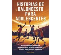 HISTORIAS DE BALONCESTO PARA ADOLESCENTES: Historias inspiradoras de perseverancia, trabajo en equipo y triunfo para jóvenes jugadores