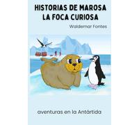 Historias de Marosa la foca curiosa: Aventuras en la Antártida