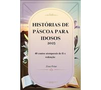 HISTÓRIAS DE PÁSCOA PARA IDOSOS 2025: 40 contos atemporais de fé e redenção