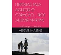 HISTÓRIAS PARA AQUEÇER O CORAÇÃO - PROF. ALDEMIR MARTINS: histórias para inspirar