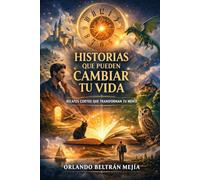 Historias que pueden cambiar tu vida: Relatos cortos que transforman tu mente