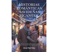 HISTORIAS ROMÁNTICAS NAVIDEÑAS PICANTES: Una colección de cuentos cortos de romance navideño apasionante, llenos de amor, nieve y segundas oportunidades.