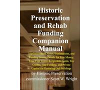 Historic Preservation and Rehab Funding Companion Manual: Implementation Notes, Explanations, and Funding Source Details for Free Money, Low-Cost ... Private Capital for Restoring Old Buildings
