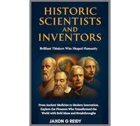 Historic Scientists and Inventors : Brilliant Thinkers Who Shaped Humanity: From Ancient Medicine to Modern Innovation,Explore the Pioneers Who Transformed the World with Bold Ideas and Breakthroughs