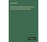 Historical and Descriptive Notices of the City of Cork and Its Vicinity