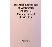 Historical Description of Westminster Abbey, Its Monuments and Curiosities