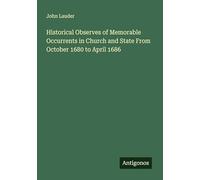 Historical Observes of Memorable Occurrents in Church and State From October 1680 to April 1686