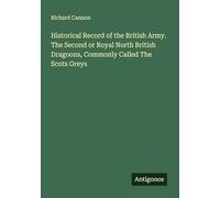 Historical Record of the British Army. The Second or Royal North British Dragoons, Commonly Called The Scots Greys