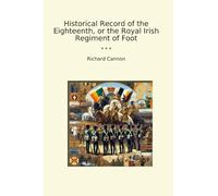 Historical Record of the Eighteenth, or the Royal Irish Regiment of Foot