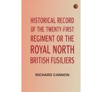 Historical Record of the Twenty-first Regiment, or the Royal North British Fusiliers