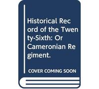 Historical Record of the Twenty-Sixth: Or Cameronian Regiment.