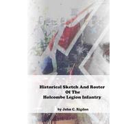 Historical Sketch And Roster Of The Holcombe Legion Infantry