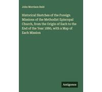 Historical Sketches of the Foreign Missions of the Methodist Episcopal Church, from the Origin of Each to the End of the Year 1880, with a Map of Each Mission