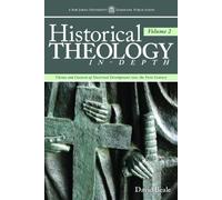 Historical Theology In-Depth, Volume 2: Themes and Contexts of Doctrinal Development Since the First Century