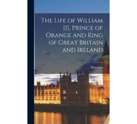 Historicus The Life of William III, Prince of Orange and King of Gre (Tascabile)