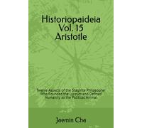 Historiopaideia Vol. 15 Aristotle: Twelve Aspects of the Stagirite Philosopher Who Founded the Lyceum and Defined Humanity as the Political Animal