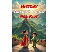 History Ancient China for Kids: Dynasties, Emperors, Inventions & the Silk Road - From the First Civilization to the Ming Era