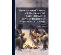 History and Capture of Major AndrÃ(c). Taken From the Revised History of Westchester County