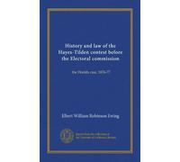 History and law of the Hayes-Tilden contest before the Electoral commission: the Florida case, 1876-77