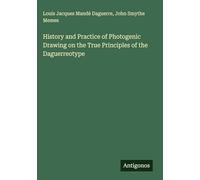 History and Practice of Photogenic Drawing on the True Principles of the Daguerreotype