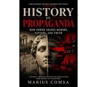 HISTORY AS PROPAGANDA: How Power Shapes Memory, Nations, and Truth