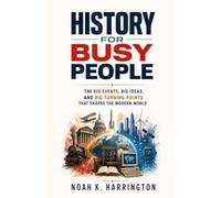 History for Busy People: The Big Events, Big Ideas, and Big Turning Points That Shaped the Modern World