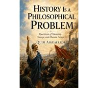 History Is a Philosophical Problem: Questions of Meaning, Change, and Human Action
