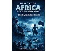 HISTORY OF AFRICA BEFORE INDEPENDENCE: Empires, Resistance, Freedom