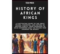 History Of African Kings: A Captivating Guide to the Great Rulers, Kingdoms, and Empires of Ancient Africa- From Pharaohs to Gold Emperors-Meet the Rulers Who Changed the World