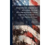 History of American Missions to the Heathen, From Their Commencement to the Present Time