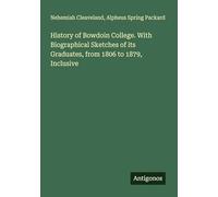 History of Bowdoin College. With Biographical Sketches of its Graduates, from 1806 to 1879, Inclusive