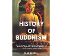 History of Buddhism: An Overview on its Origins, Teachings, and Practices, from the Life of the Buddha to Its Expansion across Asia