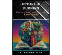 HISTORY OF BURNING: Fire as a Tool, Weapon, and Ritual Power