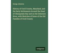 History of Cecil County, Maryland, and the Early Settlements Around the Head of Chesapeake Bay and on the Delaware River, with Sketches of Some of the Old Families of Cecil County
