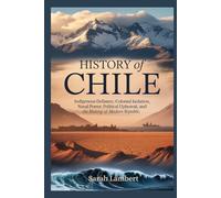 History of Chile: Indigenous Defiance, Colonial Isolation, Naval Power, Political Upheaval, and the Making of a Modern Republic