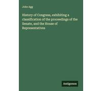 History of Congress, exhibiting a classification of the proceedings of the Senate, and the House of Representatives