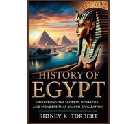 HISTORY Of EGYPT: Unraveling the Secrets, Dynasties, and Wonders That Shaped Civilization